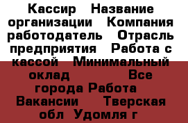 Кассир › Название организации ­ Компания-работодатель › Отрасль предприятия ­ Работа с кассой › Минимальный оклад ­ 14 000 - Все города Работа » Вакансии   . Тверская обл.,Удомля г.